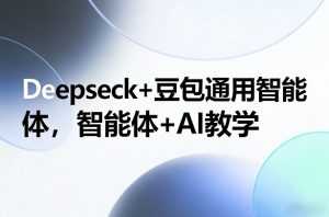 Deepseck+豆包通用智能体，智能体+AI教学-泱泱学习社