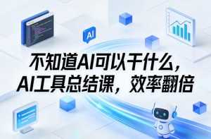 不知道AI可以干什么，AI工具总结课，效率翻倍-泱泱学习社