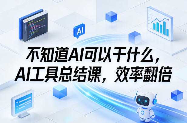 不知道AI可以干什么，AI工具总结课，效率翻倍-泱泱学习社