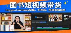 图书短视频带货：Heygen+minimax实操，AI洗稿 ，批量剪辑出单-泱泱学习社