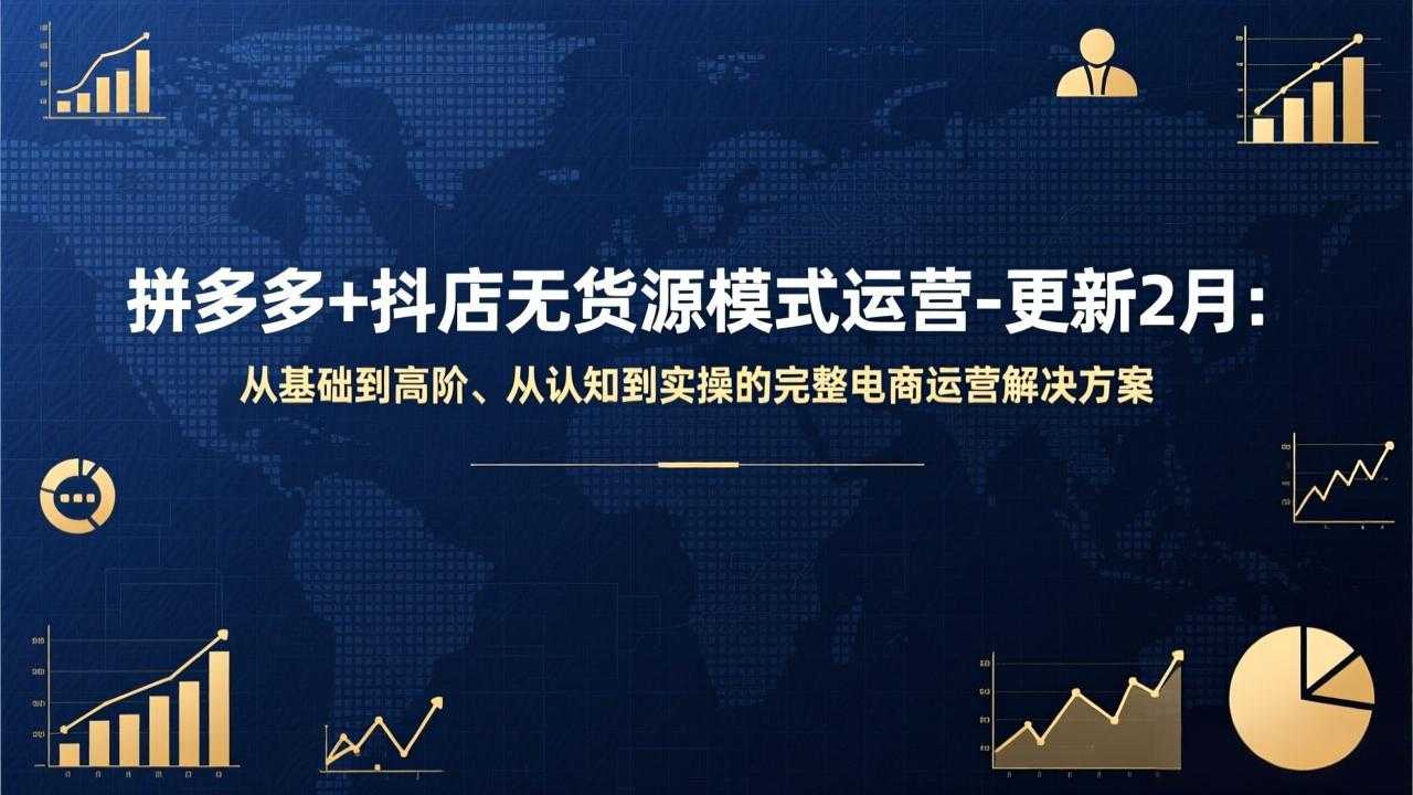 拼多多+抖店无货源模式运营-更新2月：从基础到高阶、从认知到实操的完整电商运营解决方案-泱泱学习社