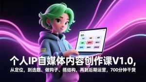 个人IP自媒体内容创作课V1.0，从定位，到选题、做钩子、搭结构，再到后期运营，700分钟干货-泱泱学习社