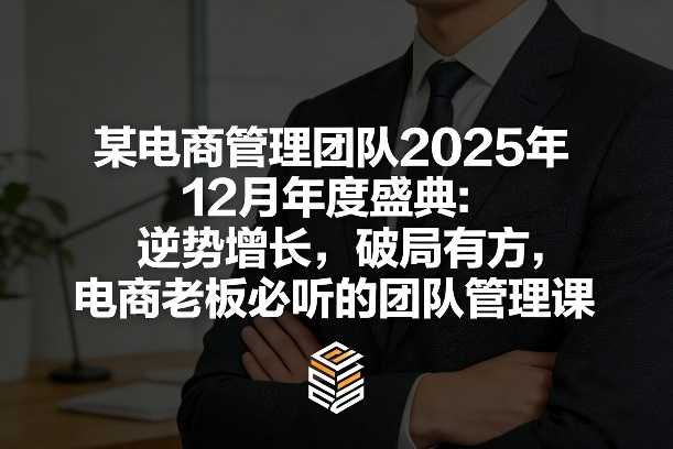 某电商管理团队2025年12月年度盛典：逆势增长，破局有方，电商老板必听的团队管理课-泱泱学习社