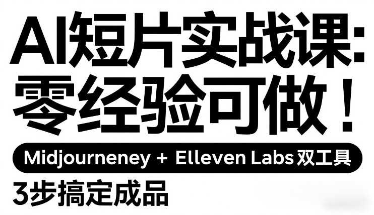 AI短片实战课：零经验可做，Midjourney+ElevenLabs双工具，3步搞定成品-泱泱学习社