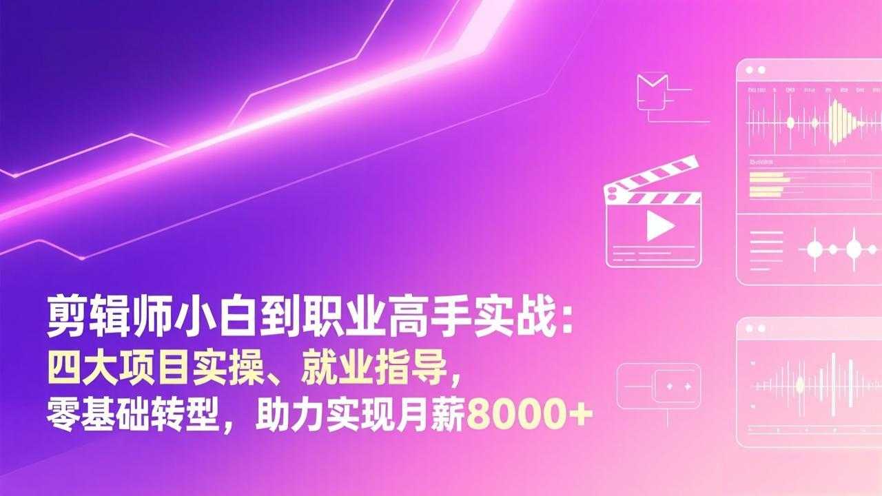 剪辑师小白到职业高手实战：四大项目实操、就业指导，零基础转型，助力实现月薪8000+-泱泱学习社