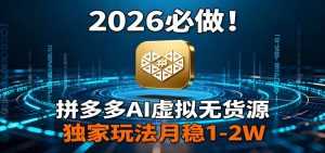 2026 必做！拼多多 AI 虚拟无货源，独家玩法月稳 1-2W-泱泱学习社