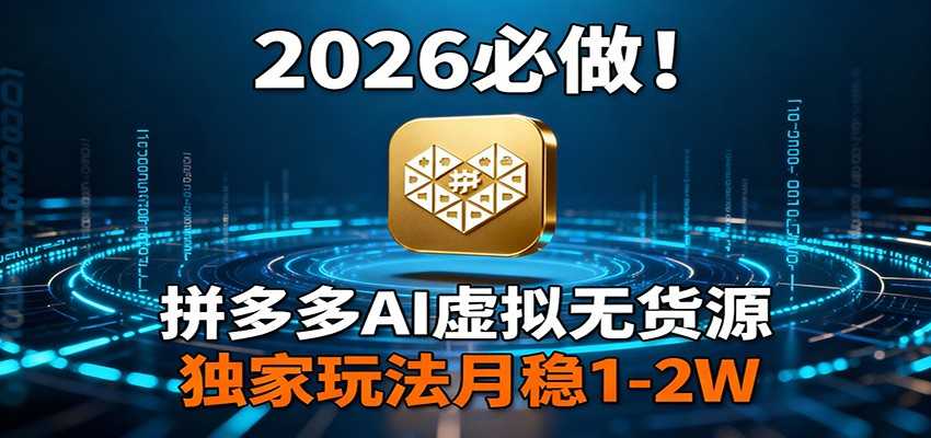 图片[1]-2026 必做！拼多多 AI 虚拟无货源，独家玩法月稳 1-2W-泱泱学习社