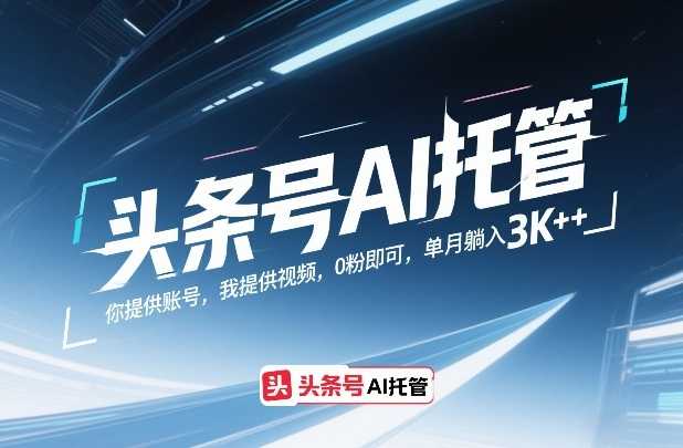 头条号AI托管，你提供账号，我提供视频，0粉即可，单月躺入3k+【揭秘】-泱泱学习社