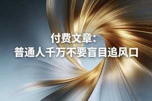 付费文章：普通人千万不要盲目追风口-泱泱学习社