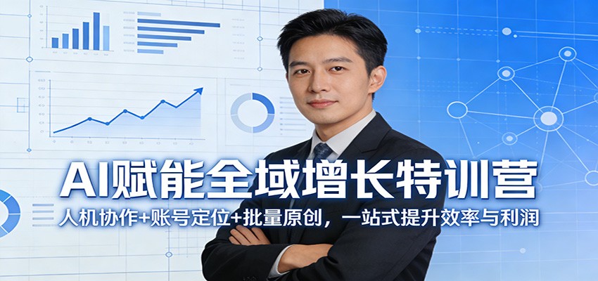 图片[1]-AI赋能全域增长特训营：人机协作+账号定位+批量原创，一站式提升效率与利润-泱泱学习社