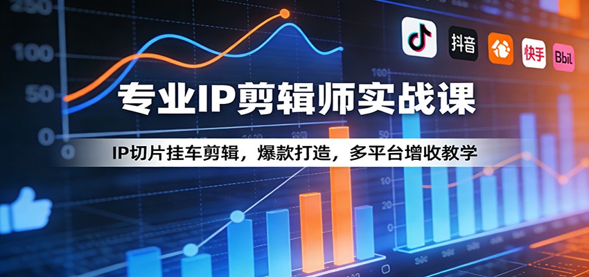 专业IP剪辑师实战课：IP切片挂车剪辑，爆款打造，多平台增收教学-泱泱学习社