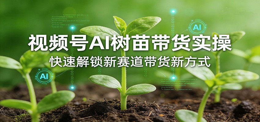 图片[1]-视频号AI树苗带货实操，快速解锁新赛道带货新方式-泱泱学习社