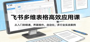 飞书多维表格高效应用课：从入门到精通，界面操作，自动化，多行业实战案例-泱泱学习社