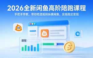 2026全新闲鱼高阶陪跑课程，手把手带教，带你吃透规则纵横闲鱼，实现稳定变现-泱泱学习社