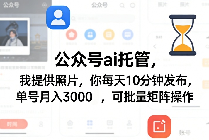 公众号ai托管，我提供照片，你每天10分钟发布，单号月入3000＋，可批量矩阵操作【揭秘】-泱泱学习社