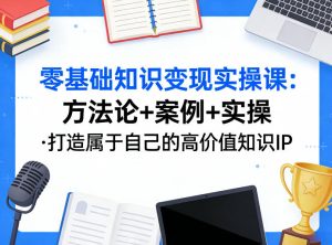 零基础知识变现实操课，方法论+案例+实操，打造属于自己的高价值知识IP-泱泱学习社