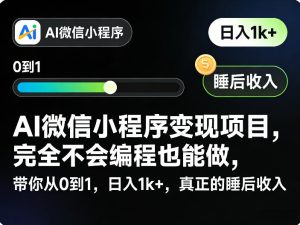 AI微信小程序变现项目,完全不会编程也能做,带你从0到1,日入1k+,真正的睡后收入-泱泱学习社