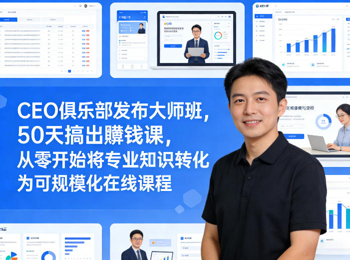 CEO俱乐部发布大师班，50天搞出賺钱课，从零开始将专业知识转化为可规模化在线课程-泱泱学习社