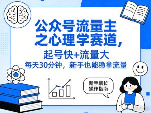 公众号流量主之心理学赛道,起号快+流量大,每天30分钟,新手也能稳拿流量!-泱泱学习社