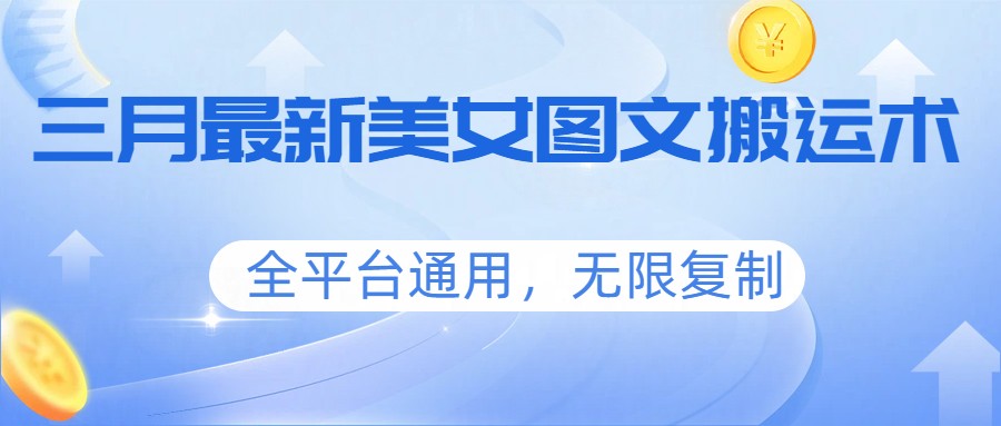 三月最新美女图文搬运术，全平台通用，无限复制-泱泱学习社