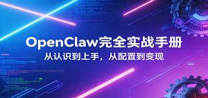 OpenClaw完全实战宝典：零基础上手，深度配置，商业变现-泱泱学习社