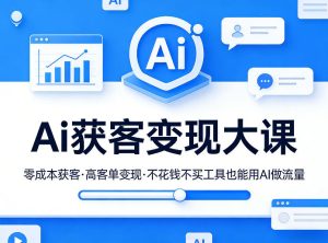 Ai获客变现大课，零成本获客，高客单变现，不花钱不买工具也能用AI做流量-泱泱学习社