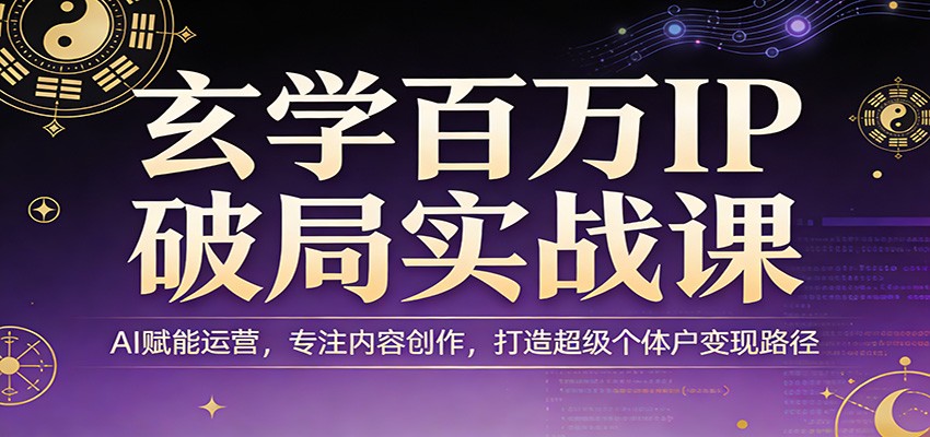 玄学百万IP破局实战课：AI赋能运营，专注内容创作，打造超级个体户变现路径-泱泱学习社
