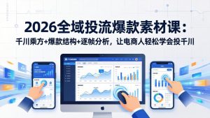 2026全域投流爆款素材课：千川乘方+爆款结构+逐帧分析，让电商人轻松学会投千川-泱泱学习社
