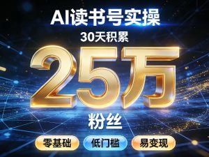 AI读书号涨粉实操，30天积累2W粉丝，零基础低门槛易变现-泱泱学习社