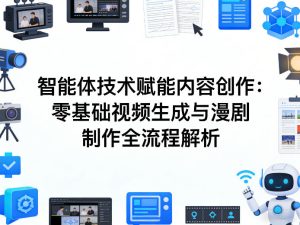 AI智能体技术赋能内容创作：零基础视频生成与漫剧制作全流程解析-泱泱学习社