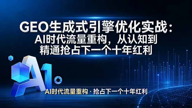 GEO 生成式引擎优化实战：AI时代流量重构，从认知到精通抢占下一个十年红利-泱泱学习社