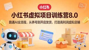 小红书虚拟项目训练营8.0:跑通AI全流程,从养号到开店发货,打造高利润虚拟店铺-泱泱学习社