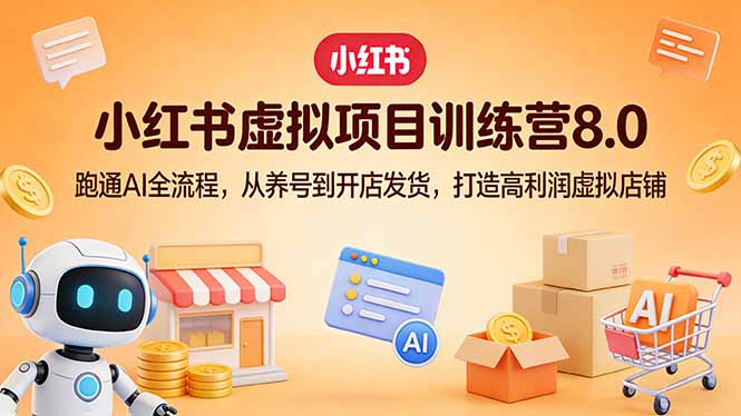 小红书虚拟项目训练营8.0:跑通AI全流程,从养号到开店发货,打造高利润虚拟店铺-泱泱学习社