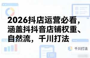 2026抖店运营必看，涵盖抖音店铺权重、自然流，千川打法-泱泱学习社