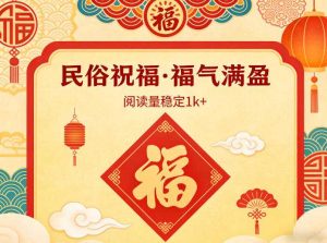公众号流量主之民俗祝福赛道，选题不愁，结构固定，阅读稳定1w+-泱泱学习社