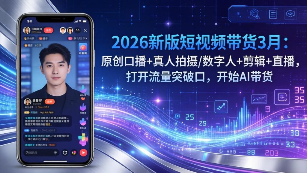 2026新版短视频带货3月：原创口播+真人拍摄/数字人+剪辑+直播，打开流量突破口，开始AI带货-泱泱学习社