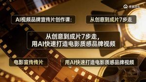 AI视频品牌宣传片创作课：从创意到成片7步走，用AI快速打造电影质感品牌视频-泱泱学习社