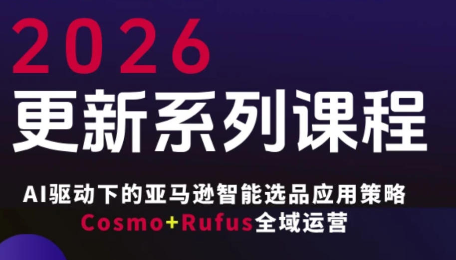 跨境亚马逊FBA系统课程，AI驱动下的亚马逊智能选品应用策略Cosmo+Rufus全域运营(更新26年3月)-泱泱学习社