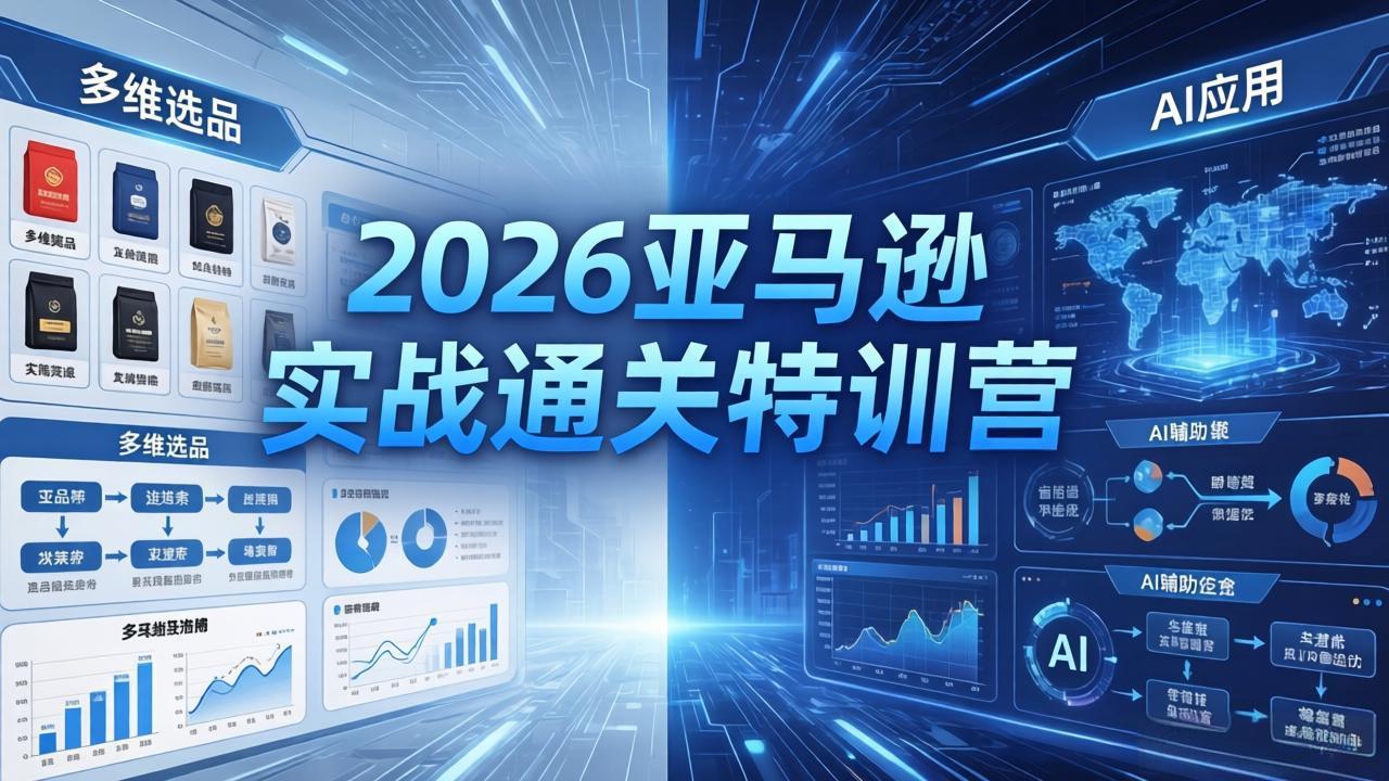 2026亚马逊实战通关特训营-26年4月30更新，多维选品+渐进式打法+AI应用，从0到1打造盈利店铺-泱泱学习社