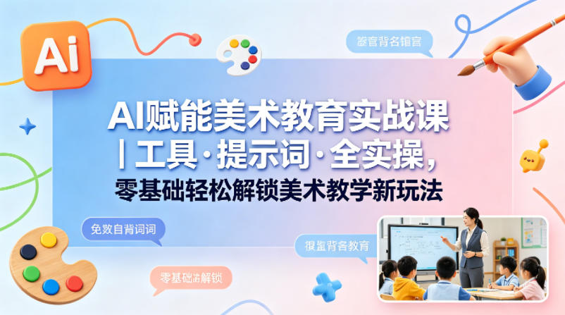 AI赋能美术教育实战课｜工具·提示词·全实操，零基础轻松解锁美术教学新玩法-泱泱学习社