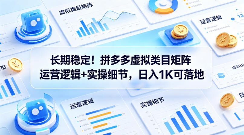 长期稳定！拼多多虚拟类目矩阵运营逻辑+实操细节，日入1K可落地【揭秘】-泱泱学习社