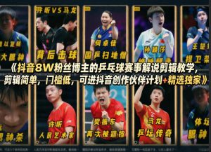 抖音8W粉丝博主的乒乓球赛事解说剪辑教学，剪辑简单，门槛低，可进抖音创作伙伴计划+精选独家-泱泱学习社
