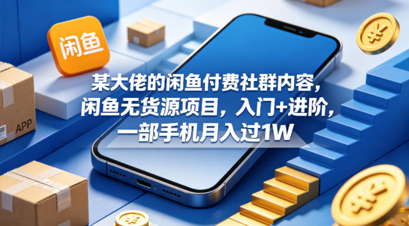 某大佬的闲鱼付费社群内容，闲鱼无货源项目，入门+进阶，一部手机月入过1W-泱泱学习社