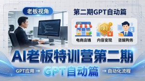 AI老板特训营第二期GPT自动篇：GPT应用+赚钱案例+自动化流程，老板AI降本增效课-泱泱学习社