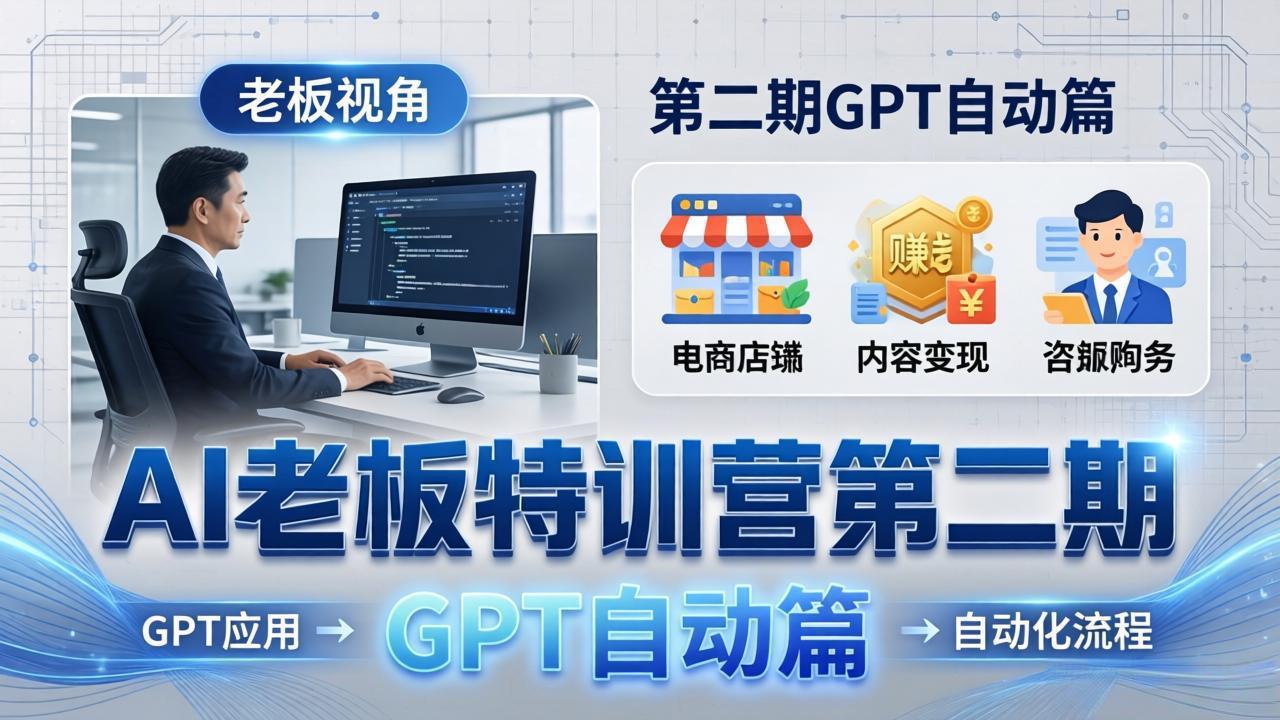 AI老板特训营第二期GPT自动篇：GPT应用+赚钱案例+自动化流程，老板AI降本增效课-泱泱学习社