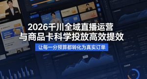 2026千川全域直播运营跟商品卡,科学投放,高效提效,让每一分预算都转化为真实订单-泱泱学习社