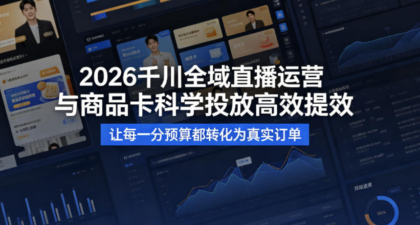 2026千川全域直播运营跟商品卡,科学投放,高效提效,让每一分预算都转化为真实订单-泱泱学习社