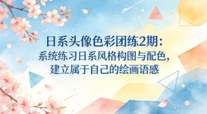 日系头像色彩团练2期：系统练习日系风格构图与配色，建立属于自己的绘画语感-泱泱学习社