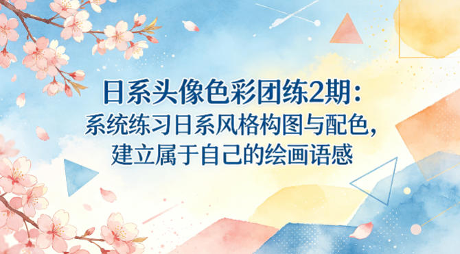 日系头像色彩团练2期：系统练习日系风格构图与配色，建立属于自己的绘画语感-泱泱学习社