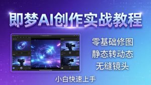 即梦AI创作实战教程，从零基础修图到AI导演，实战教学静态转动态+无缝镜头，小白快速上手-泱泱学习社